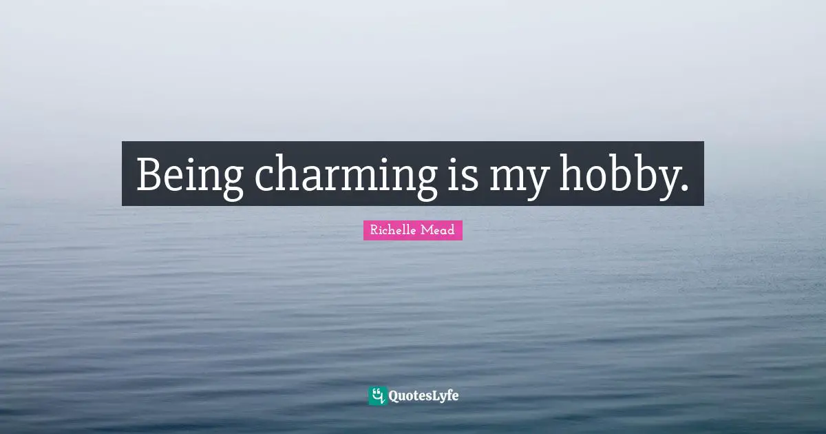 Being charming is my hobby.
