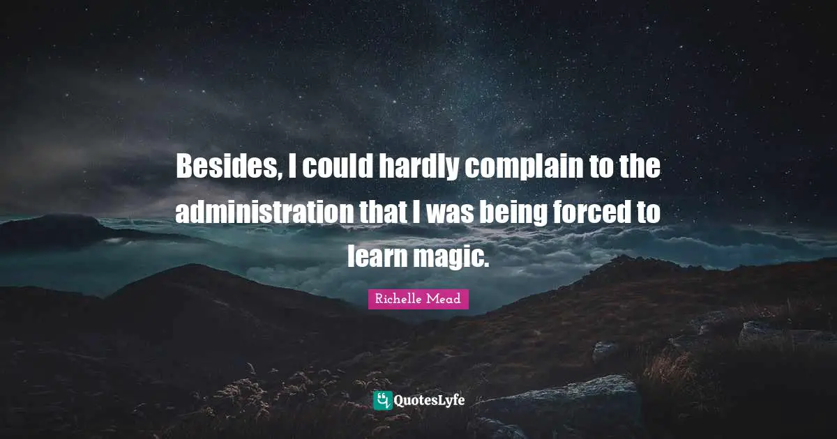 Besides, I could hardly complain to the administration that I was being forced to learn magic.