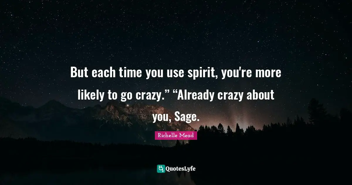 But each time you use spirit, you're more likely to go crazy.” “Already crazy about you, Sage.