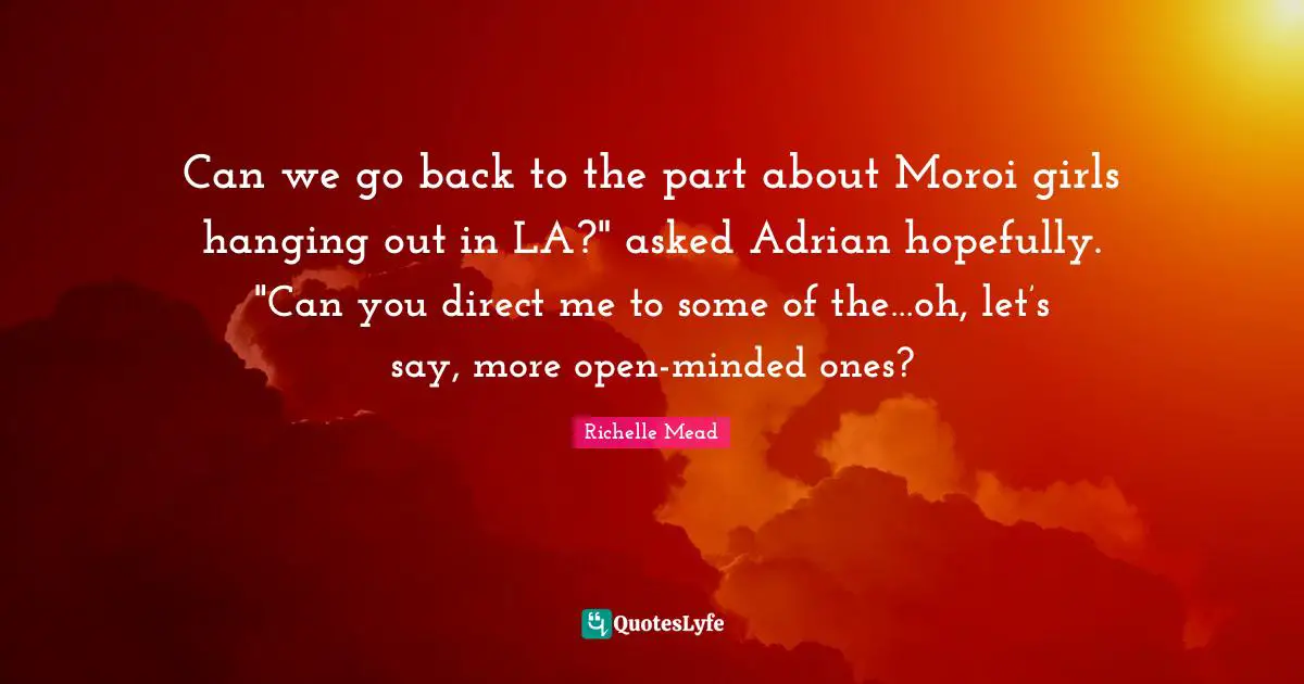 Open Minded Quotes: "Can we go back to the part about Moroi girls hanging out in LA?" asked Adrian hopefully. "Can you direct me to some of the…oh, let’s say, more open-minded ones?"