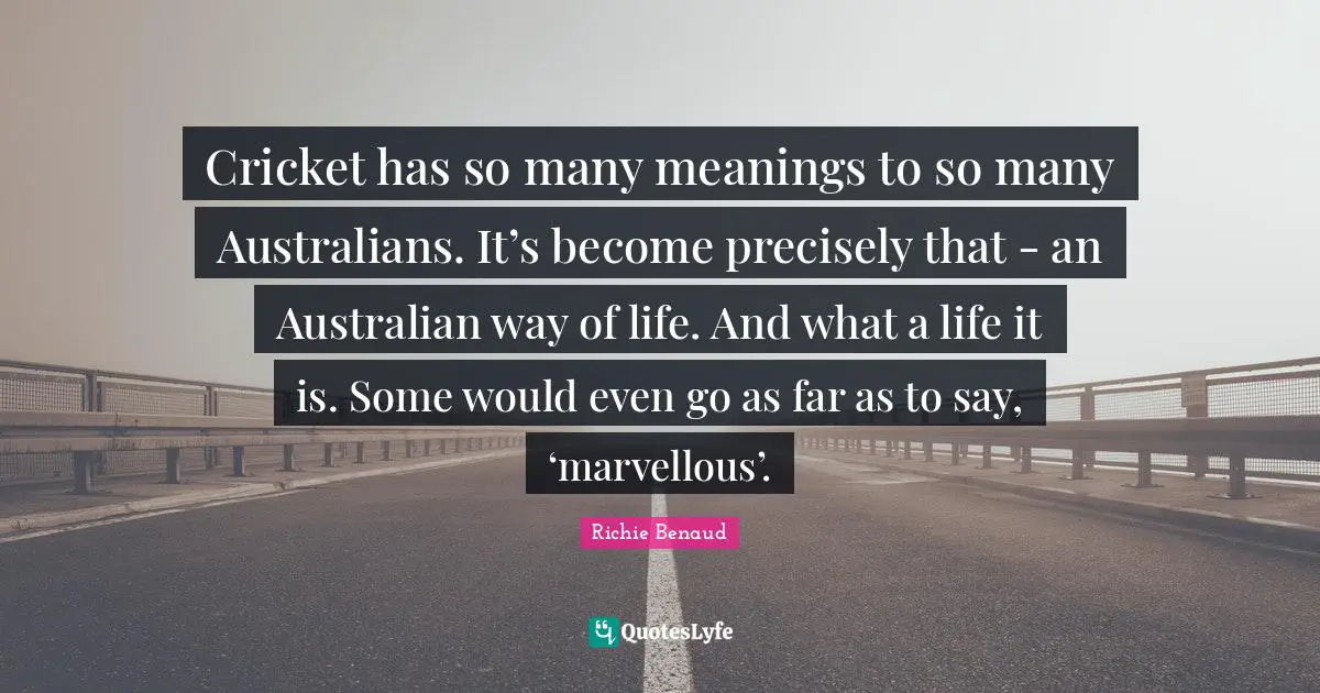 Cricket has so many meanings to so many Australians. It’s become precisely that - an Australian way of life. And what a life it is. Some would even go as far as to say, ‘marvellous’.