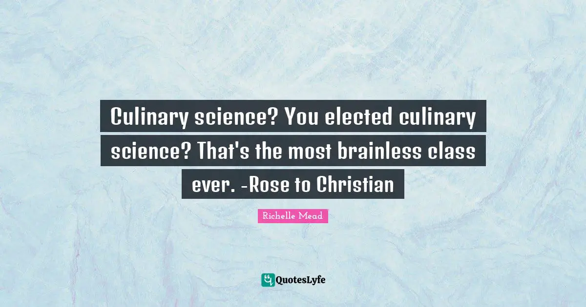 Culinary science? You elected culinary science? That's the most brainless class ever. -Rose to Christian