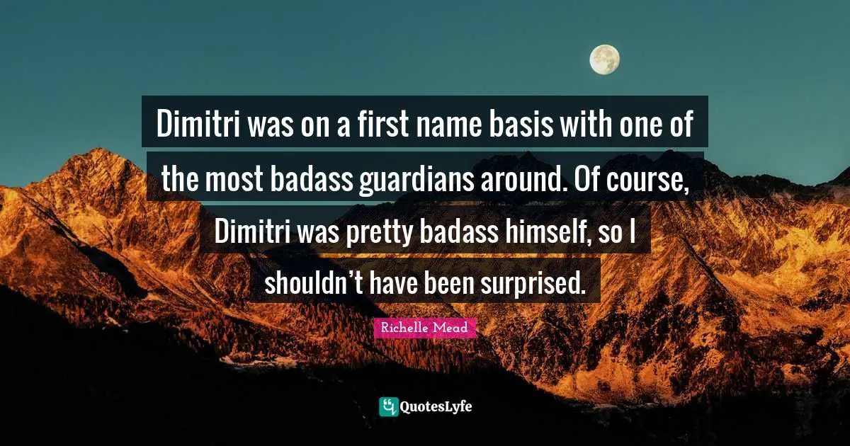 Dimitri was on a first name basis with one of the most badass guardians around. Of course, Dimitri was pretty badass himself, so I shouldn’t have been surprised.
