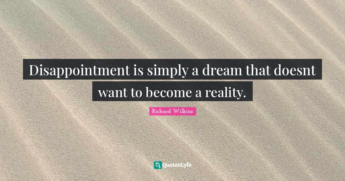 Disappointment is simply a dream that doesnt want to become a reality.