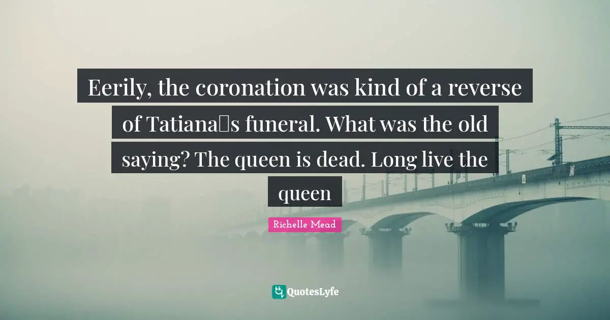 Eerily, the coronation was kind of a reverse of Tatianaʹs funeral. What was the old saying? The queen is dead. Long live the queen