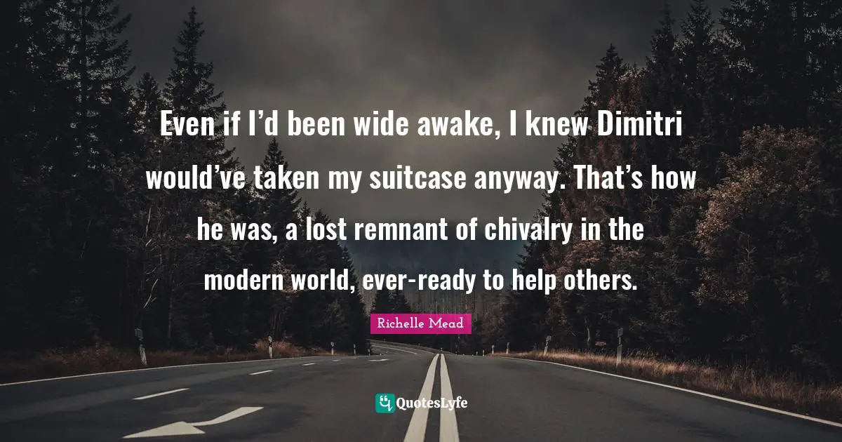 Even if I’d been wide awake, I knew Dimitri would’ve taken my suitcase anyway. That’s how he was, a lost remnant of chivalry in the modern world, ever-ready to help others.