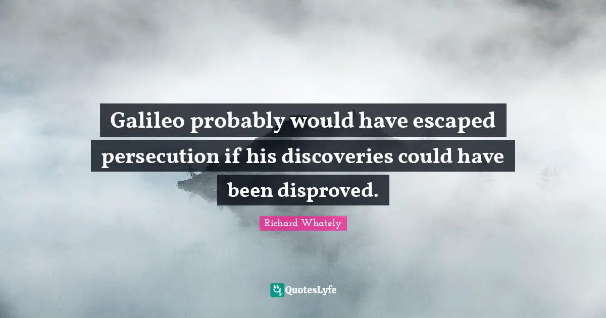 Could Have Been Quotes: "Galileo probably would have escaped persecution if his discoveries could have been disproved."