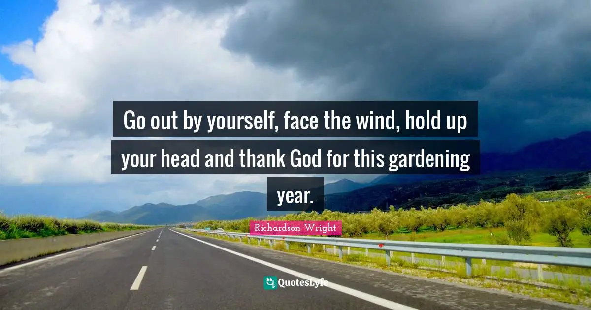 Thank God Quotes: "Go out by yourself, face the wind, hold up your head and thank God for this gardening year."