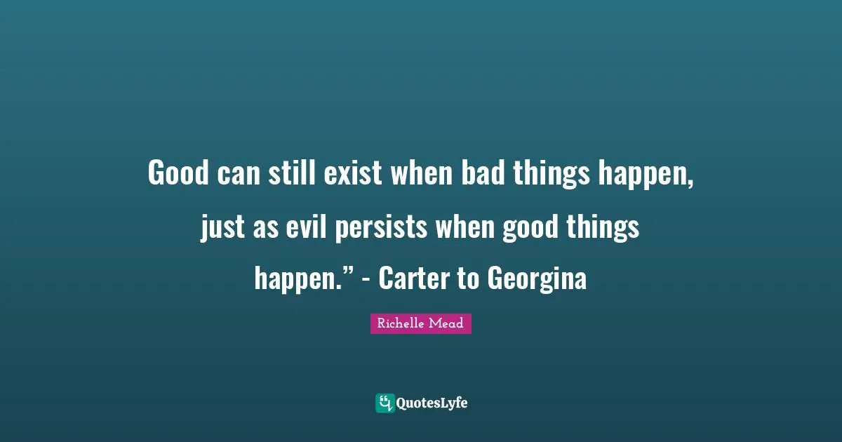 Good can still exist when bad things happen, just as evil persists when good things happen.” - Carter to Georgina