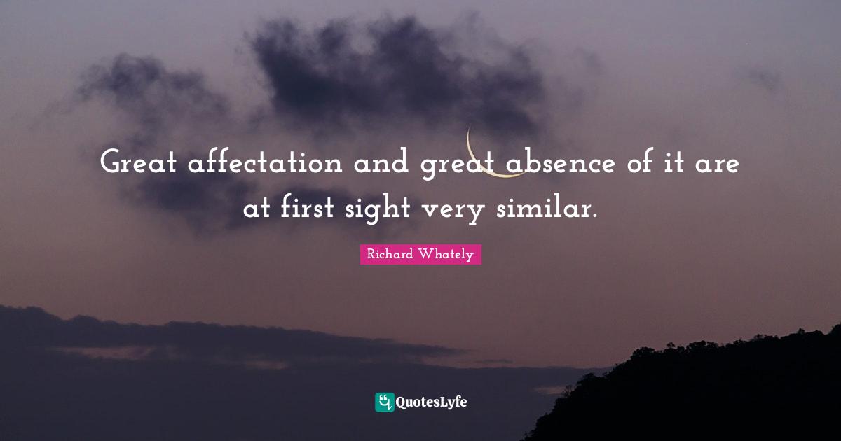 Richard Whately Quotes: "Great affectation and great absence of it are at first sight very similar."
