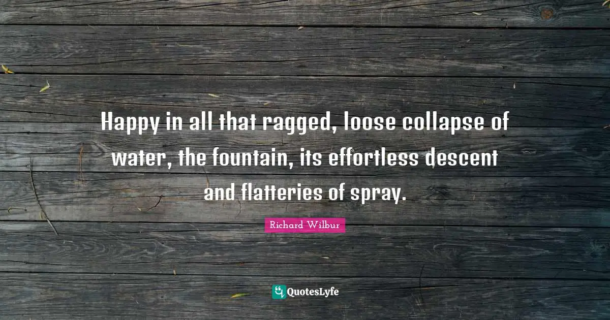 Effortless Quotes: "Happy in all that ragged, loose collapse of water, the fountain, its effortless descent and flatteries of spray."