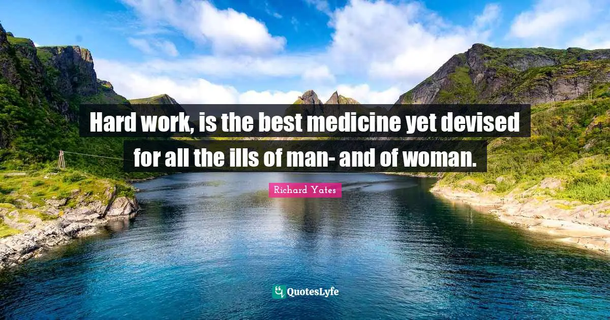 Hard work, is the best medicine yet devised for all the ills of man- and of woman.