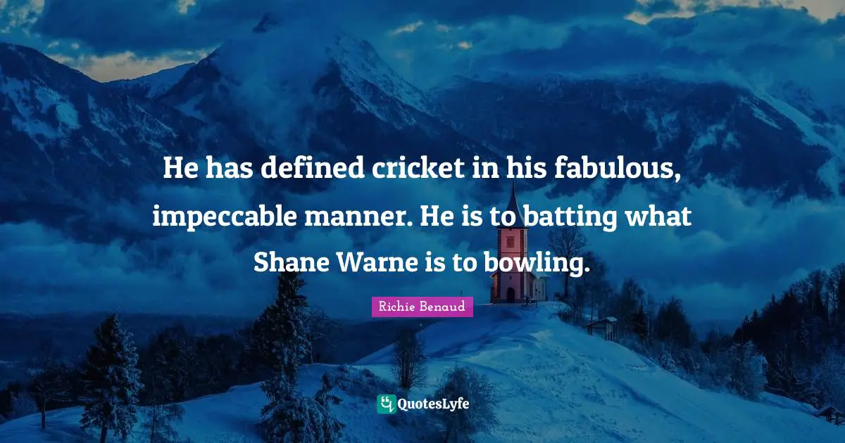 Batting Quotes: "He has defined cricket in his fabulous, impeccable manner. He is to batting what Shane Warne is to bowling."