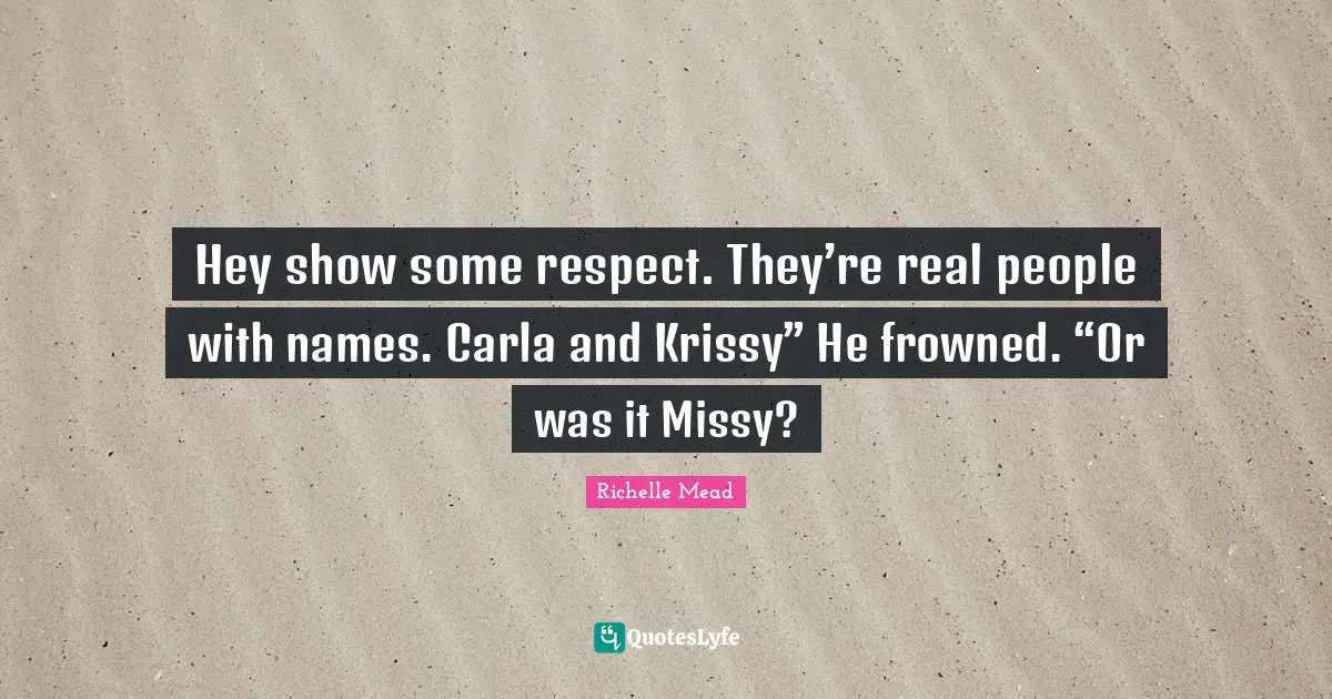 Hey show some respect. They’re real people with names. Carla and Krissy” He frowned. “Or was it Missy?