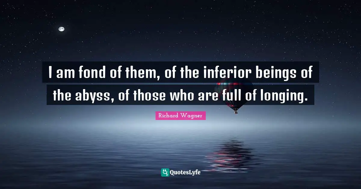 The Abyss Quotes: "I am fond of them, of the inferior beings of the abyss, of those who are full of longing."