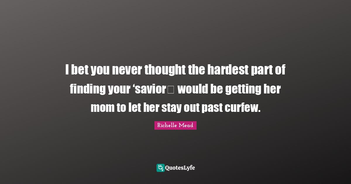 Curfew Quotes: "I bet you never thought the hardest part of finding your ‘saviorʹ would be getting her mom to let her stay out past curfew."