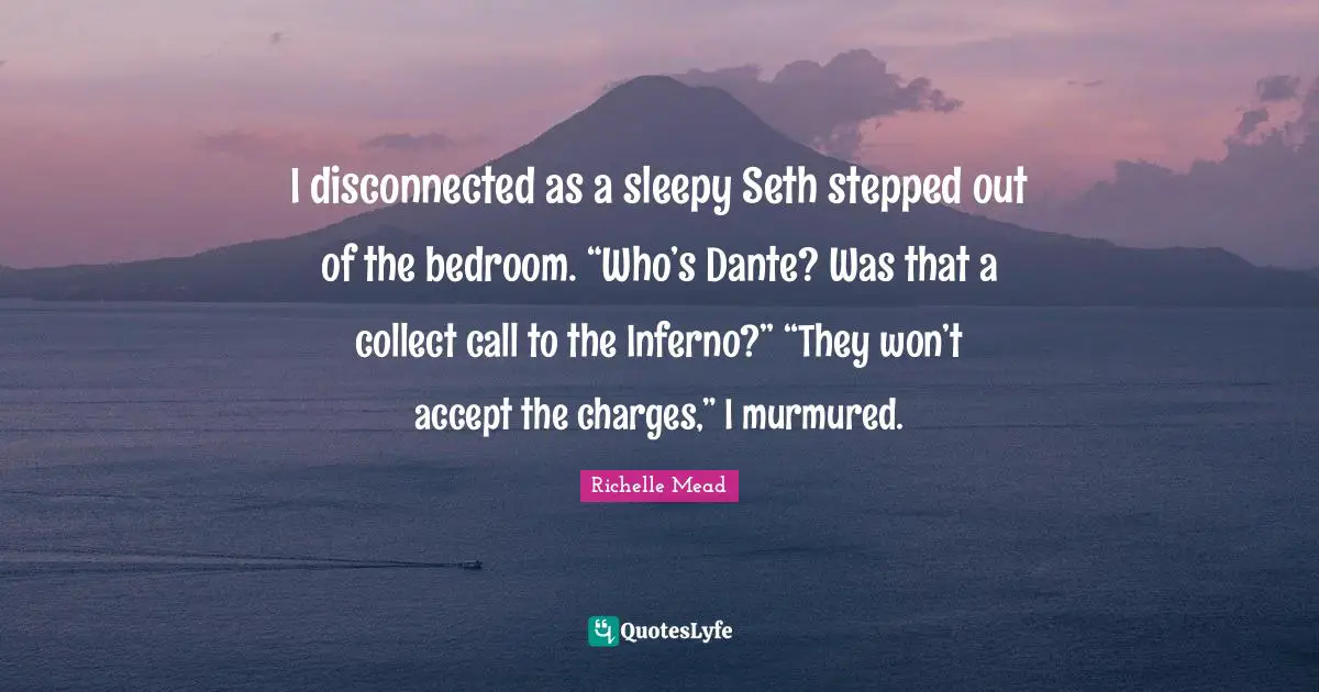 Disconnected Quotes: "I disconnected as a sleepy Seth stepped out of the bedroom. “Who’s Dante? Was that a collect call to the Inferno?” “They won’t accept the charges,” I murmured."