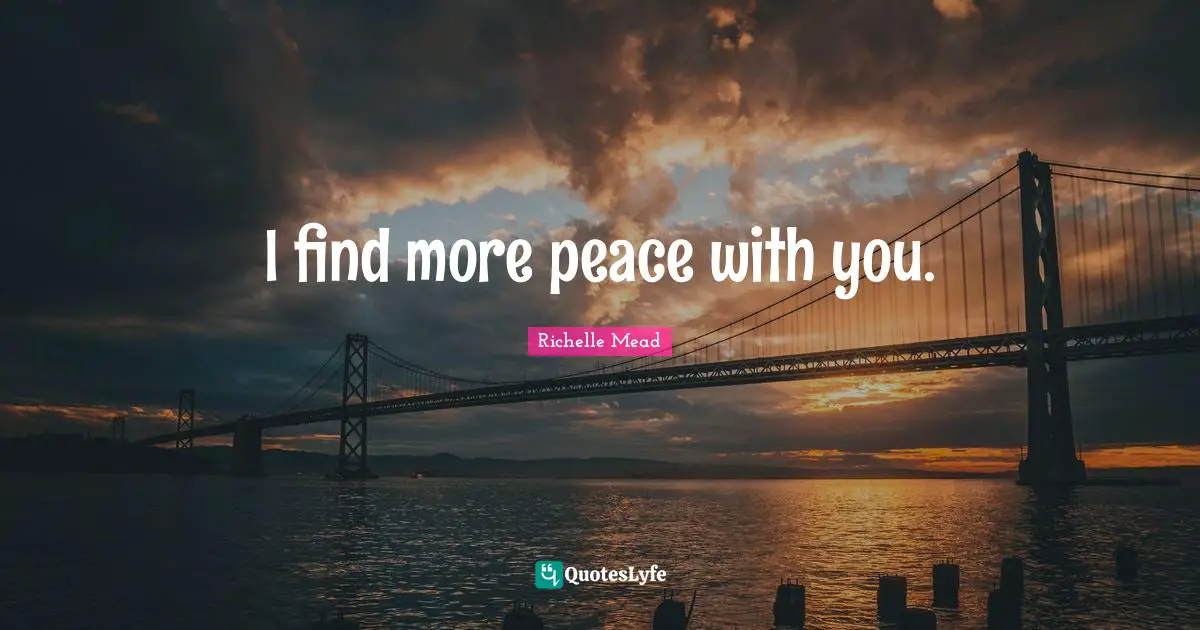 I find more peace with you.