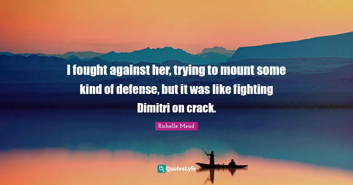 I fought against her, trying to mount some kind of defense, but it was like fighting Dimitri on crack.