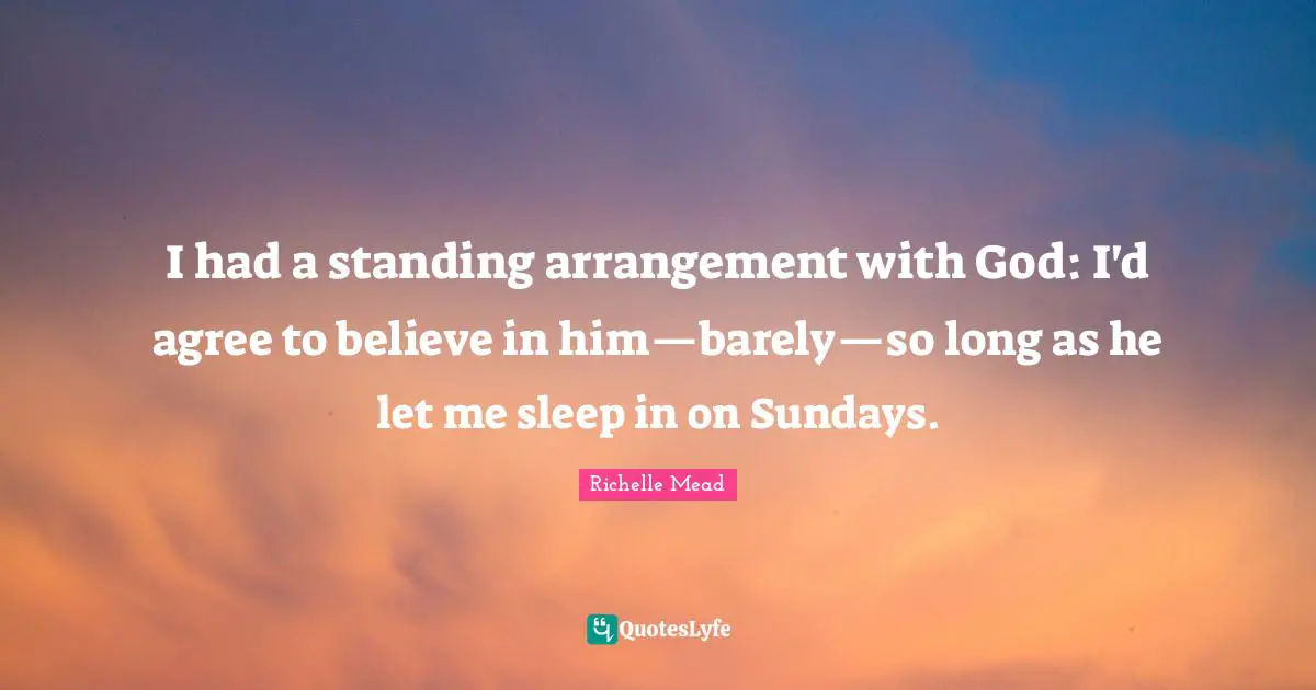 I had a standing arrangement with God: I'd agree to believe in him—barely—so long as he let me sleep in on Sundays.