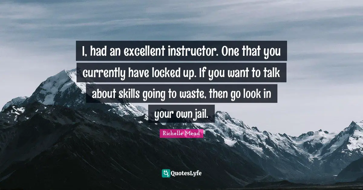 Locked Up Quotes: "I, had an excellent instructor. One that you currently have locked up. If you want to talk about skills going to waste, then go look in your own jail."