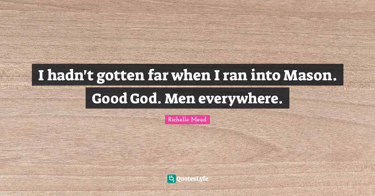 I hadn't gotten far when I ran into Mason. Good God. Men everywhere.