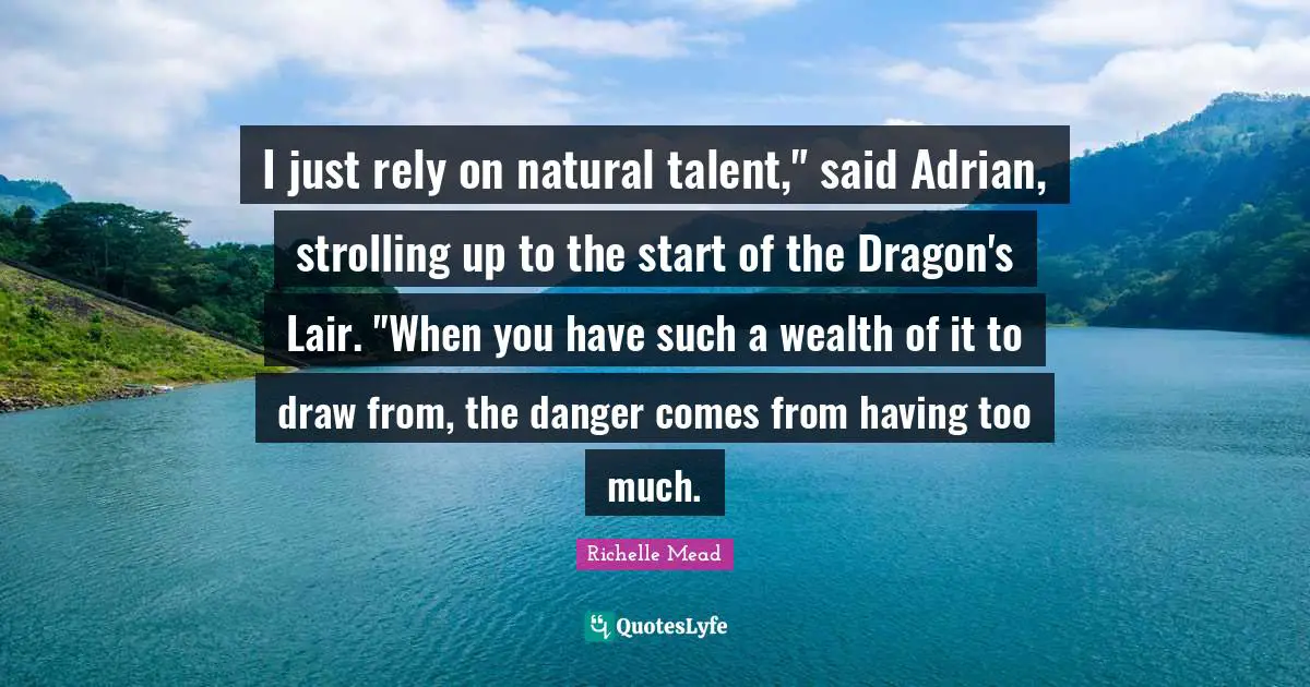 I just rely on natural talent," said Adrian, strolling up to the start of the Dragon's Lair. "When you have such a wealth of it to draw from, the danger comes from having too much.