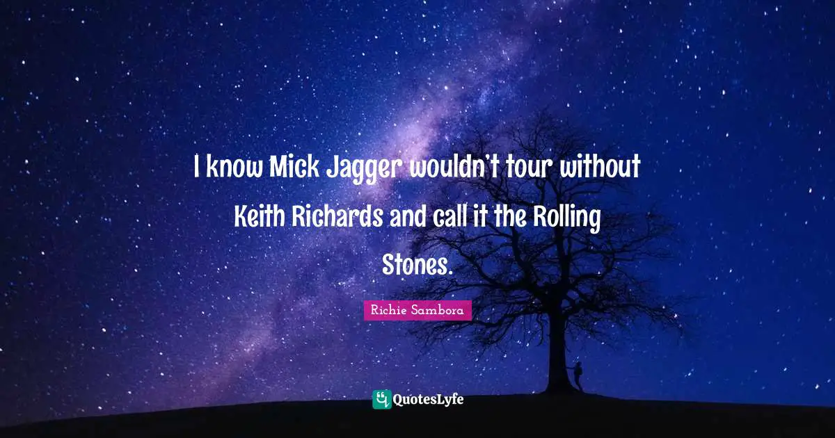 I know Mick Jagger wouldn’t tour without Keith Richards and call it the Rolling Stones.