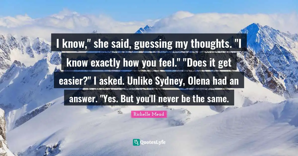 I know," she said, guessing my thoughts. "I know exactly how you feel." "Does it get easier?" I asked. Unlike Sydney, Olena had an answer. "Yes. But you'll never be the same.