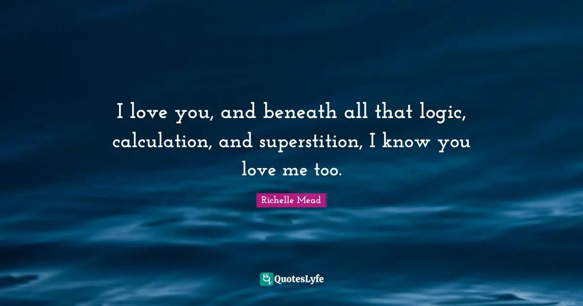 Superstitions Quotes: "I love you, and beneath all that logic, calculation, and superstition, I know you love me too."
