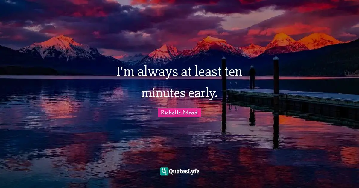 I'm always at least ten minutes early.