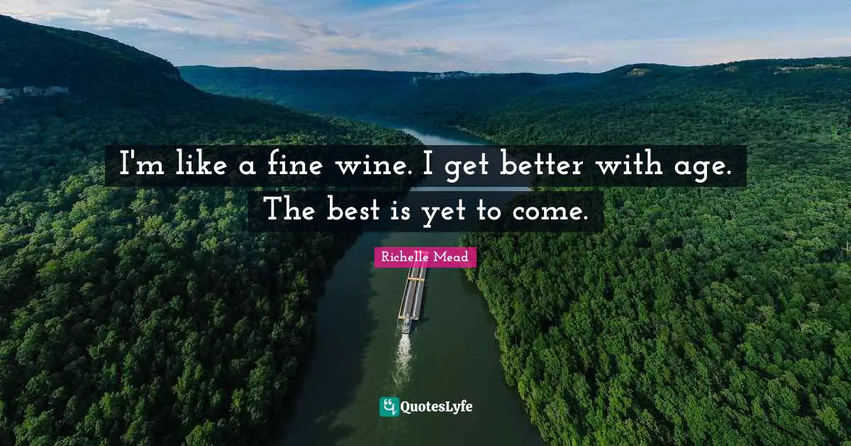 The Best Is Yet To Come Quotes: "I'm like a fine wine. I get better with age. The best is yet to come."