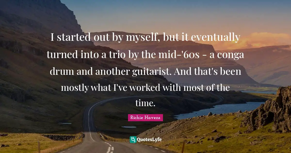 I started out by myself, but it eventually turned into a trio by the mid-'60s - a conga drum and another guitarist. And that's been mostly what I've worked with most of the time.