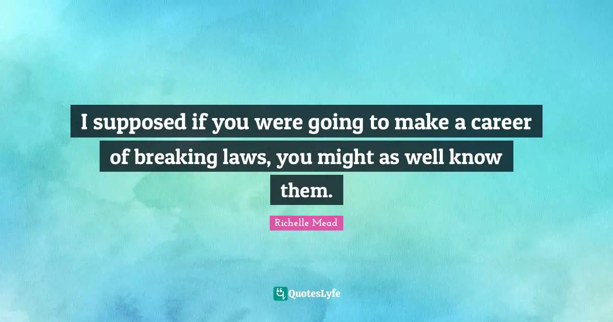 I supposed if you were going to make a career of breaking laws, you might as well know them.