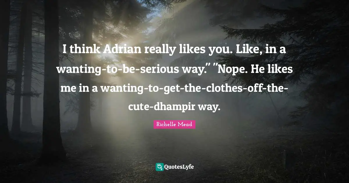I think Adrian really likes you. Like, in a wanting-to-be-serious way." "Nope. He likes me in a wanting-to-get-the-clothes-off-the-cute-dhampir way.