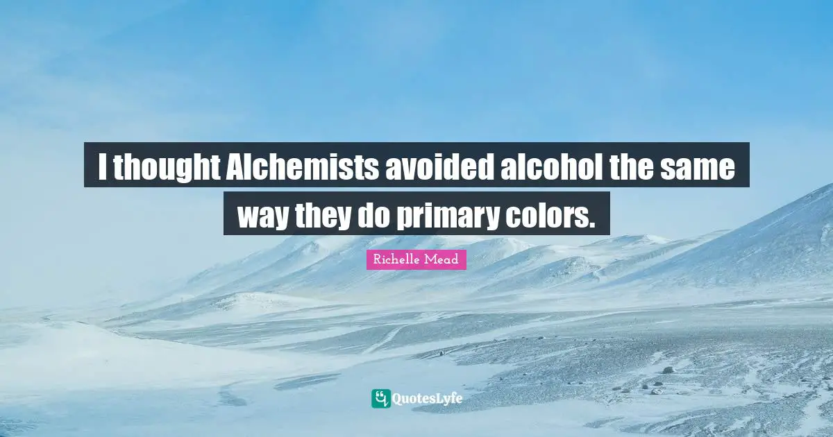 I thought Alchemists avoided alcohol the same way they do primary colors.
