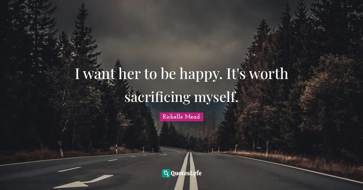 I want her to be happy. It's worth sacrificing myself.