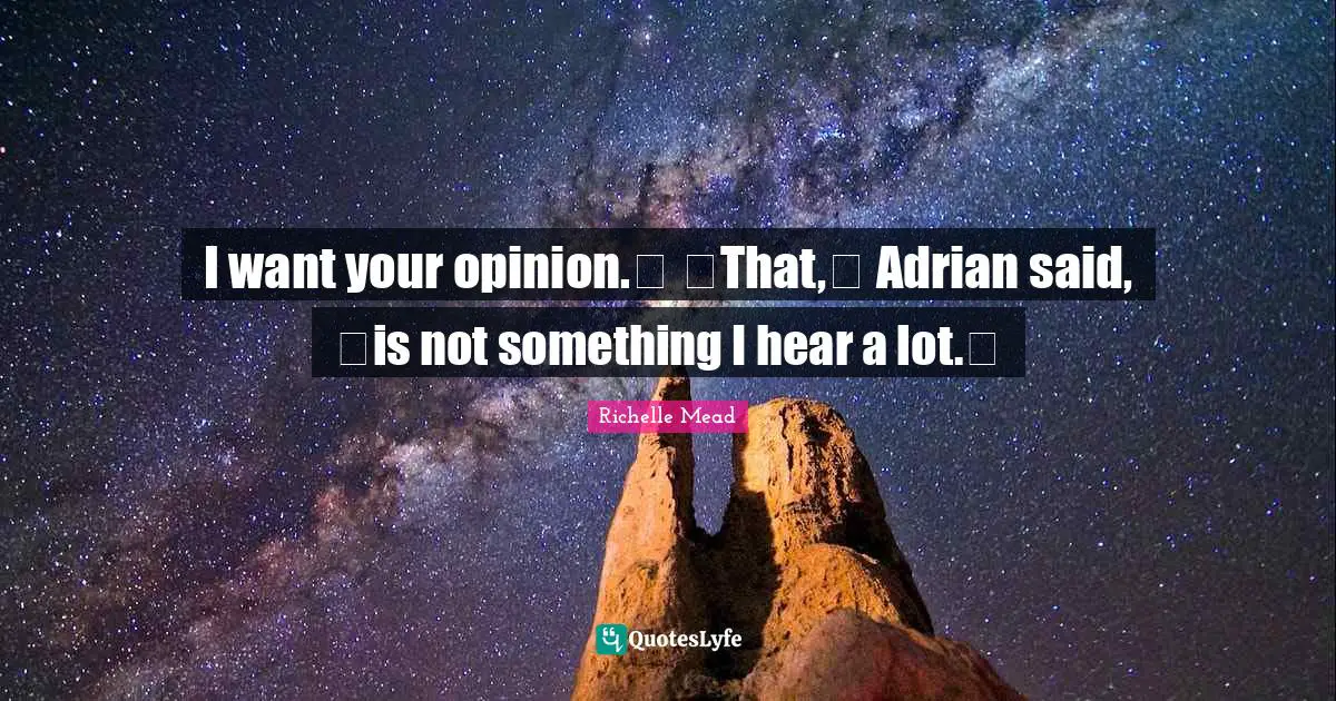 I want your opinion.ʺ ʺThat,ʺ Adrian said, ʺis not something I hear a lot.ʺ
