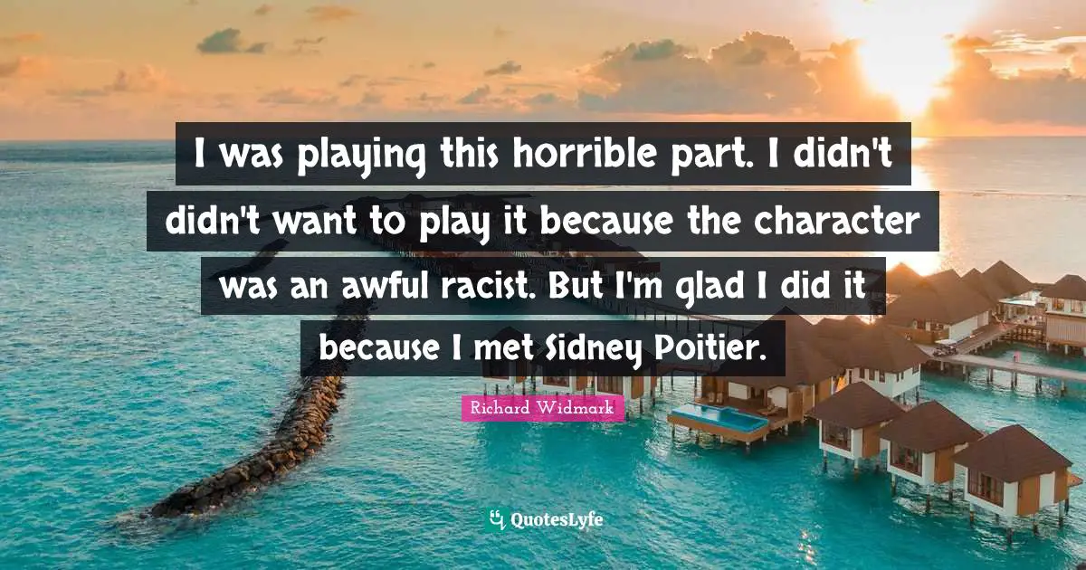 Richard Widmark Quotes: "I was playing this horrible part. I didn't didn't want to play it because the character was an awful racist. But I'm glad I did it because I met Sidney Poitier."