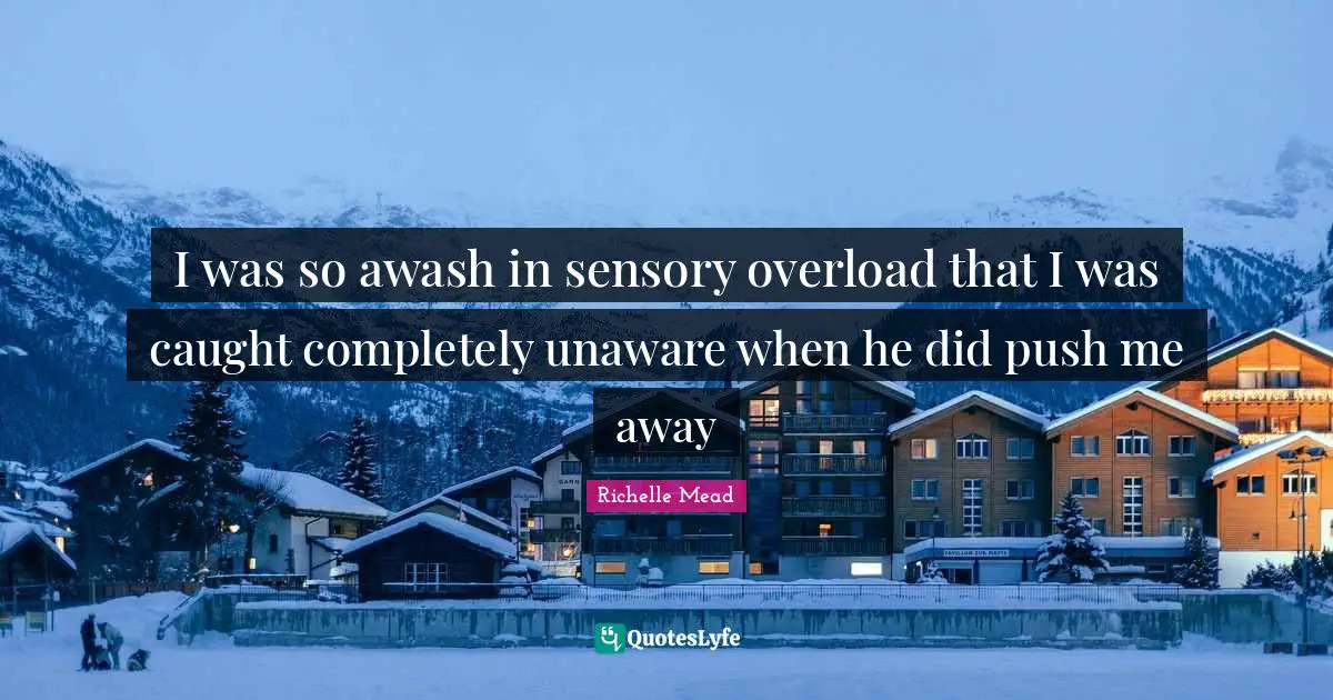 Overload Quotes: "I was so awash in sensory overload that I was caught completely unaware when he did push me away"