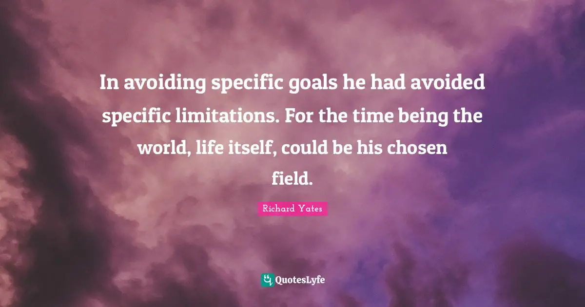 In avoiding specific goals he had avoided specific limitations. For the time being the world, life itself, could be his chosen field.