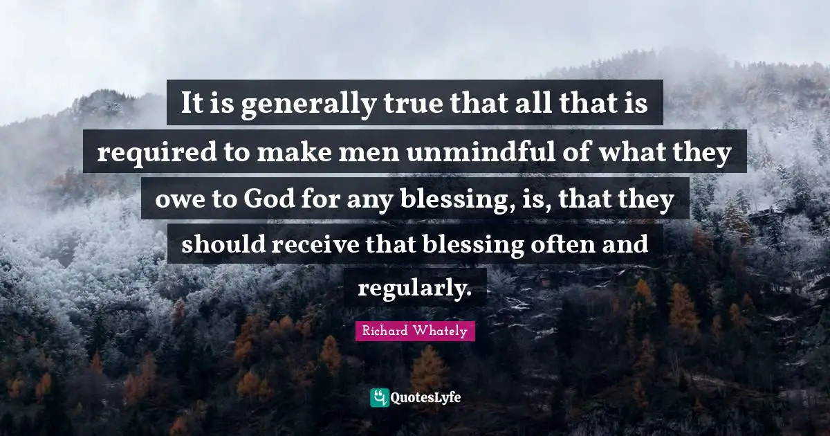 It is generally true that all that is required to make men unmindful of what they owe to God for any blessing, is, that they should receive that blessing often and regularly.