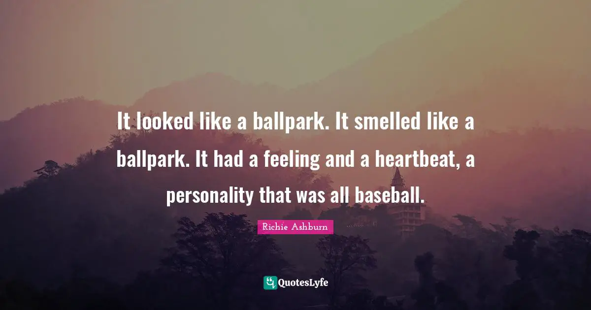 It looked like a ballpark. It smelled like a ballpark. It had a feeling and a heartbeat, a personality that was all baseball.
