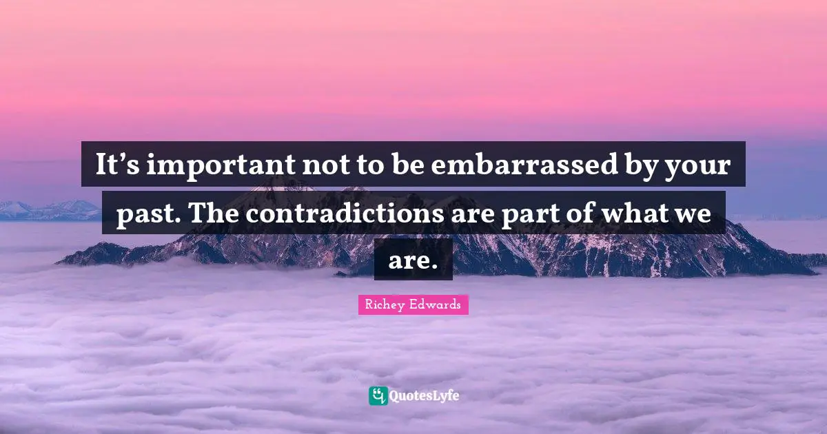 Your Past Quotes: "It’s important not to be embarrassed by your past. The contradictions are part of what we are."