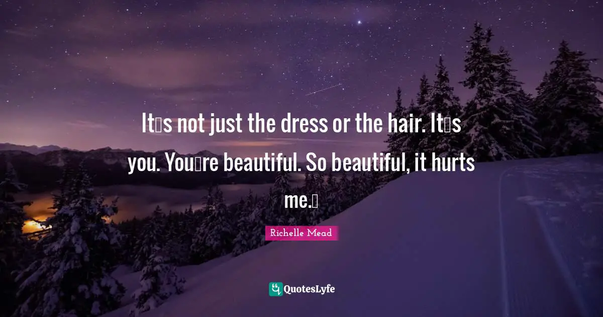 Itʹs not just the dress or the hair. Itʹs you. Youʹre beautiful. So beautiful, it hurts me.ʺ