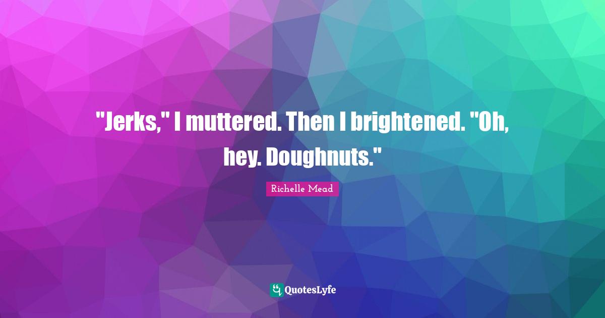 "Jerks," I muttered. Then I brightened. "Oh, hey. Doughnuts."