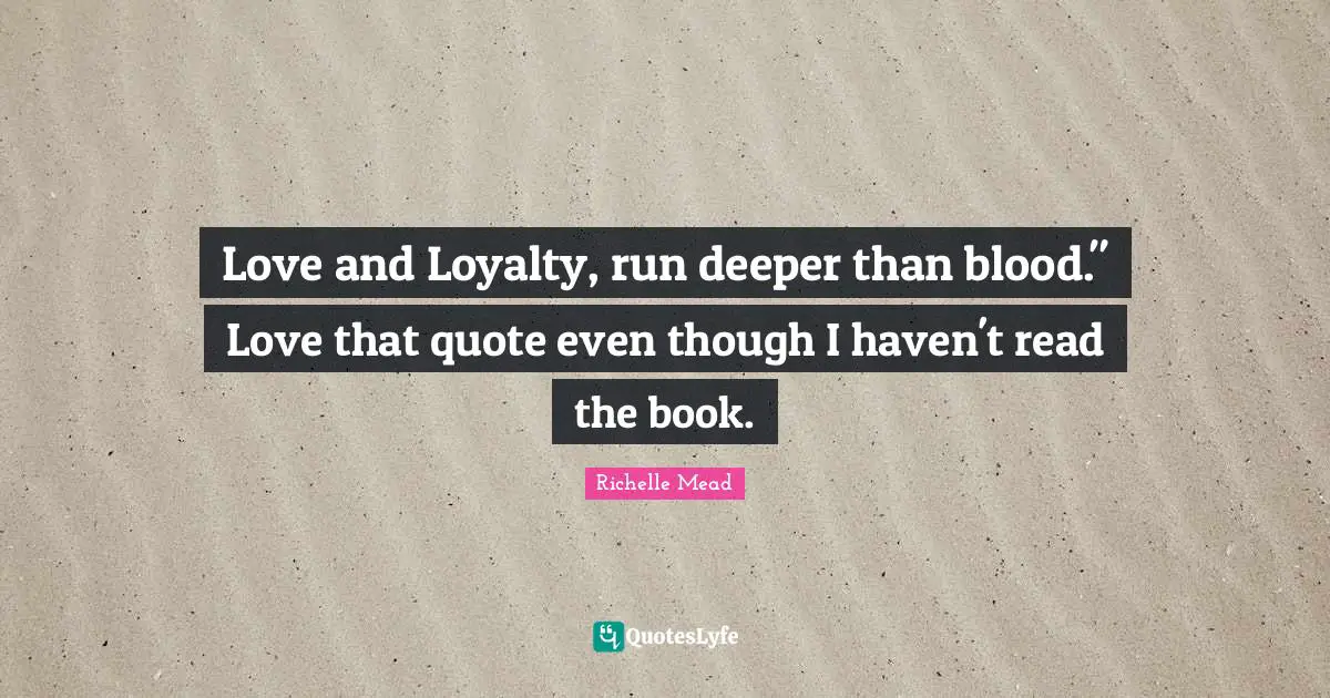 Love and Loyalty, run deeper than blood." Love that quote even though I haven't read the book.