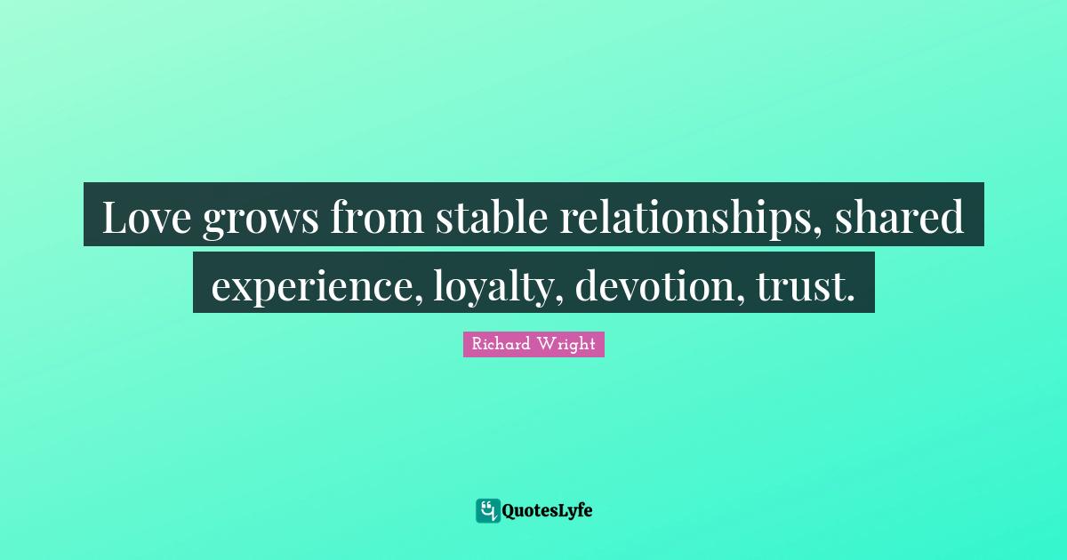 Stable Quotes: "Love grows from stable relationships, shared experience, loyalty, devotion, trust."