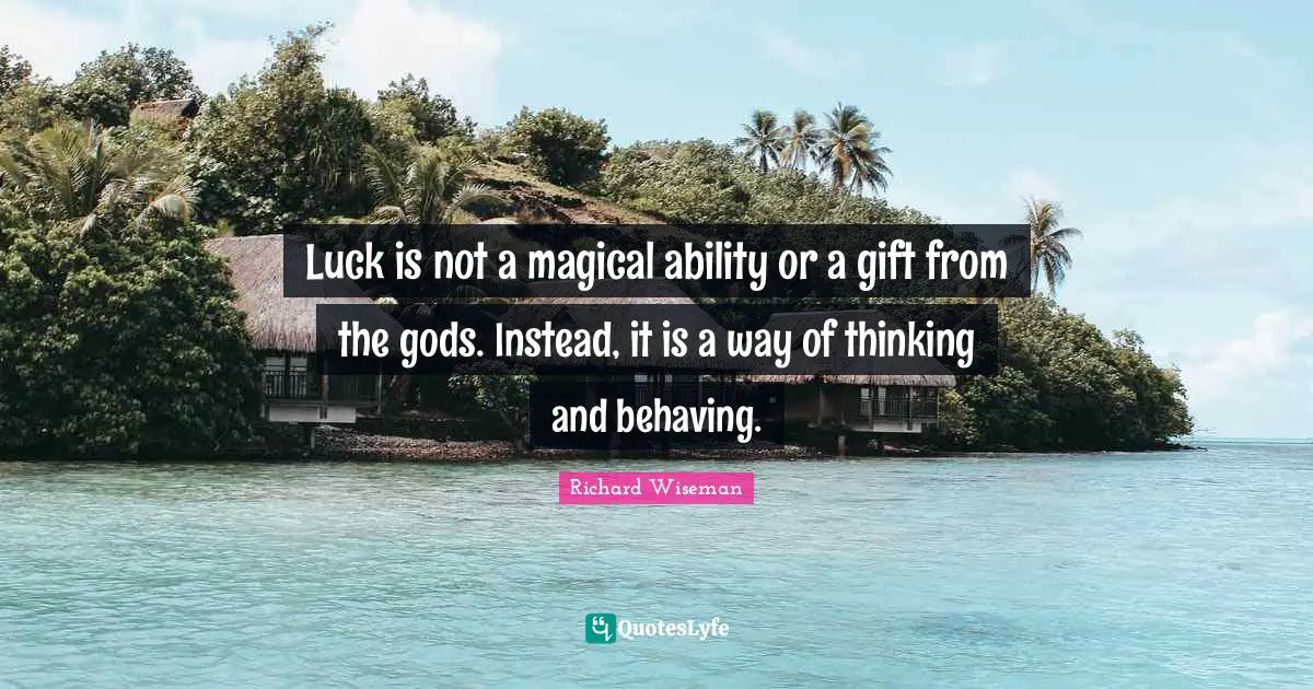 Luck is not a magical ability or a gift from the gods. Instead, it is a way of thinking and behaving.