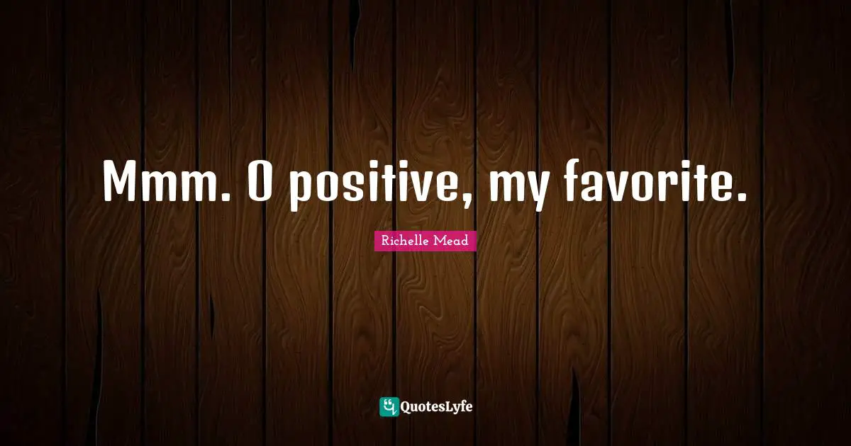 Mmm. O positive, my favorite.